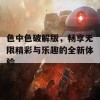 色中色破解版，畅享无限精彩与乐趣的全新体验