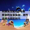 构建高性能xgp电脑阵容的全面指南：硬件选择与搭配技巧