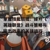 掌握技能后摇：提升《英雄联盟》战斗策略与输出效率的关键技巧