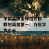 中国品牌全球信任榜：联想高居第一！力压华为小米