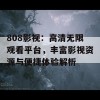 808影视：高清无限观看平台，丰富影视资源与便捷体验解析