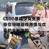 CSGO暴躁少女免费带你领略游戏激情与欢乐的全新体验