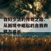 白妇少洁的传奇之路：从困境中崛起的自我救赎与成长