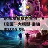 京东发布业内首创“AI京医”大模型 准确率达99.5%