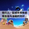 夜行人：在城市夜晚感受孤独与温暖的交织