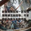 欧美视频在线一区引领视频潮流新趋势，尽享精彩内容与无限欢乐