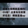 想要下载椰趣直播的iOS版？这里有你需要的信息！椰趣直播app下载ios版