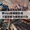 全网最全3.0.3免费vivo版破解应用下载攻略与使用技巧分享