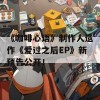 《咖啡心语》制作人遗作《爱过之后EP》新预告公开！