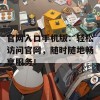 官网入口手机版：轻松访问官网，随时随地畅享服务！