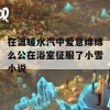 在温暖水汽中爱意绵绵么公在浴室征服了小雪小说