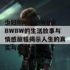 少妇BWBWBWBWBWBW的生活故事与情感旅程揭示人生的真实与美好