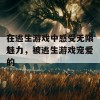 在逃生游戏中感受无限魅力，被逃生游戏宠爱的