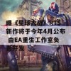 曝《星球大战》RTS新作将于今年4月公布 由EA重生工作室负责开发