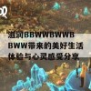 滋润BBWWBWWBBWW带来的美好生活体验与心灵感受分享