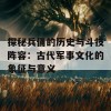 探秘兵俑的历史与斗技阵容：古代军事文化的象征与意义