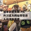 探索创意无限 PICACG官方网站带你进入动漫新世界