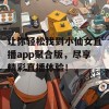 让你轻松找到小仙女直播app聚合版，尽享精彩直播体验！