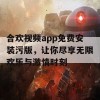 合欢视频app免费安装污版，让你尽享无限欢乐与激情时刻