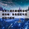 生煎三国志最强阵容构建攻略：角色搭配与实战技巧解析