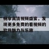 畅享高清视频盛宴，发现更多免费的看视频的软件魅力与乐趣