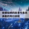 田螺姑娘的故事与善良勇敢的奇幻旅程