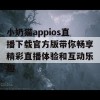 小奶猫appios直播下载官方版带你畅享精彩直播体验和互动乐趣