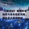 《q萌西游》最强阵容推荐与角色搭配攻略，提升实力赢得胜利