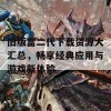 旧版富二代下载资源大汇总，畅享经典应用与游戏新体验