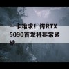 一卡难求！传RTX 5090首发将非常紧缺