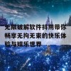 无限破解软件抖阴带你畅享无拘无束的快乐体验与娱乐世界