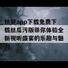 秋葵app下载免费下载丝瓜污版带你体验全新视听盛宴的乐趣与魅力