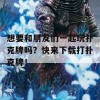 想要和朋友们一起玩扑克牌吗？快来下载打扑克牌！