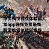 享受畅快视频体验仙人掌app视频免费最新版带你领略精彩世界