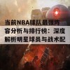 当前NBA球队最强阵容分析与排行榜：深度解析明星球员与战术配合