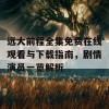 远大前程全集免费在线观看与下载指南，剧情演员一览解析