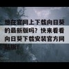 想在官网上下载向日葵的最新版吗？快来看看向日葵下载安装官方网站版！