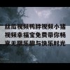 丝瓜视频鸭脖视频小猪视频幸福宝免费带你畅享无限乐趣与快乐时光