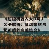 《超级机器人大D与J关卡解析：挑战策略与紧迫感的完美结合》