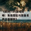 《羁绊7.05游戏攻略：角色搭配与装备系统全面解析》