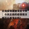 云南疫情最新消息今天：今天云南的疫情情况有什么新变化吗？