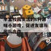 丰富校园生活的6种趣味小游戏，促进友谊与团队合作