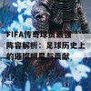 FIFA传奇球员最强阵容解析：足球历史上的璀璨明星与贡献