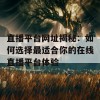 直播平台网址揭秘：如何选择最适合你的在线直播平台体验