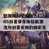 短视频APP成版人IOS抖音带你体验新潮流与创意无限的精彩生活