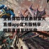 全新体验尽在最新萤火直播app官方版畅享精彩直播互动乐趣