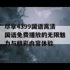 尽享4399国语高清国语免费播放的无限魅力与精彩内容体验