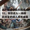 国产亚洲精品无码成人91，带你进入一场精彩纷呈的成人视听盛宴！