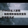 YY4488私人影院：极致观影体验改变你的观影方式