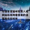 尽情享受猫咪免费人成网站在线观看带来的温馨和欢乐时光